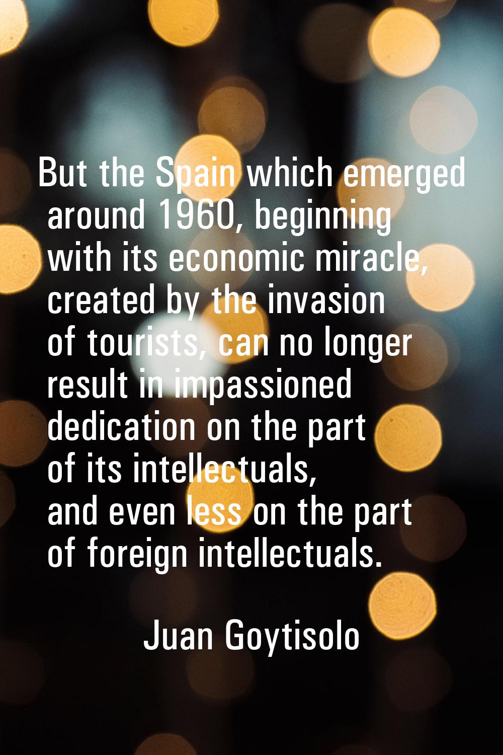 But the Spain which emerged around 1960, beginning with its economic miracle, created by the invasi