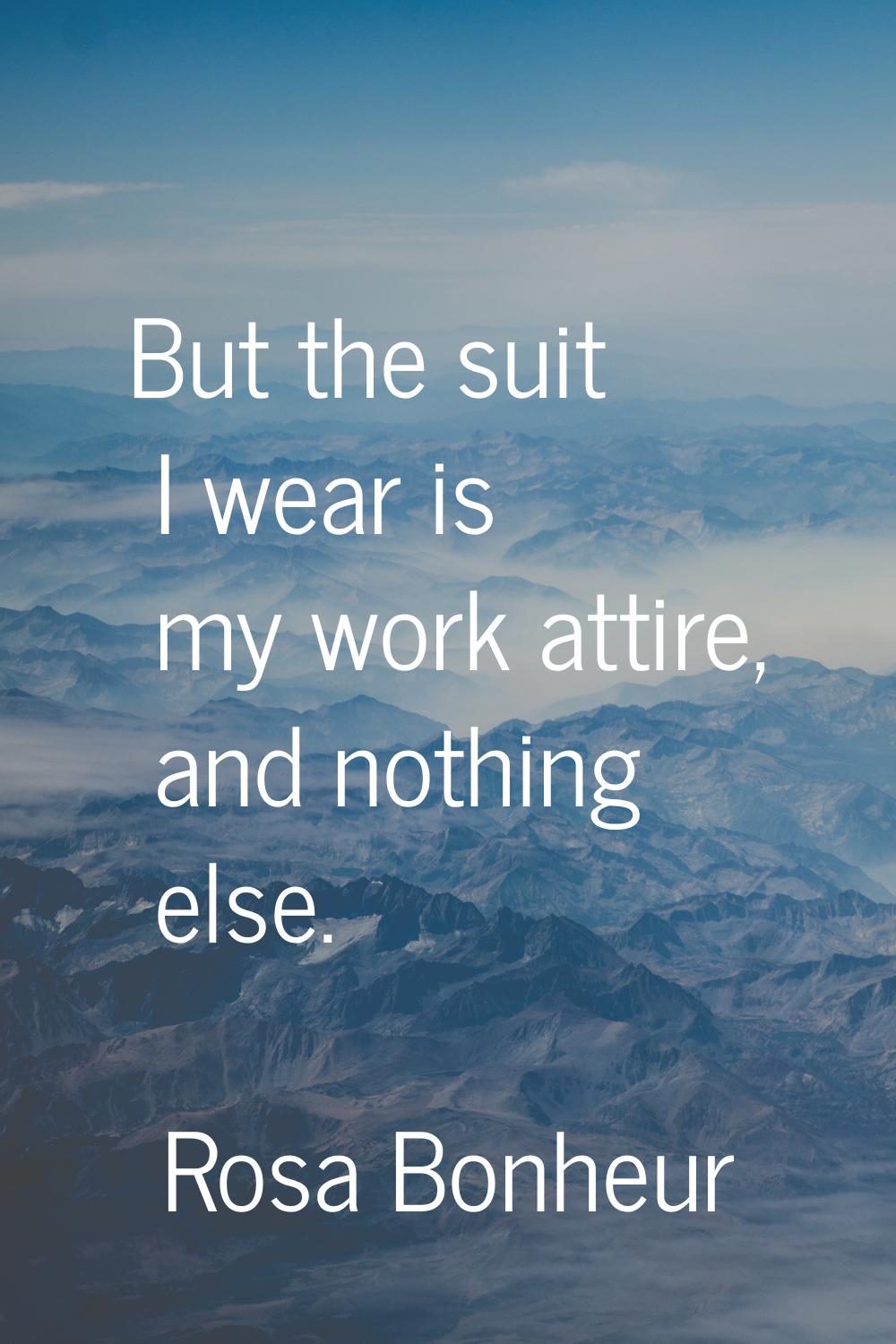 But the suit I wear is my work attire, and nothing else.