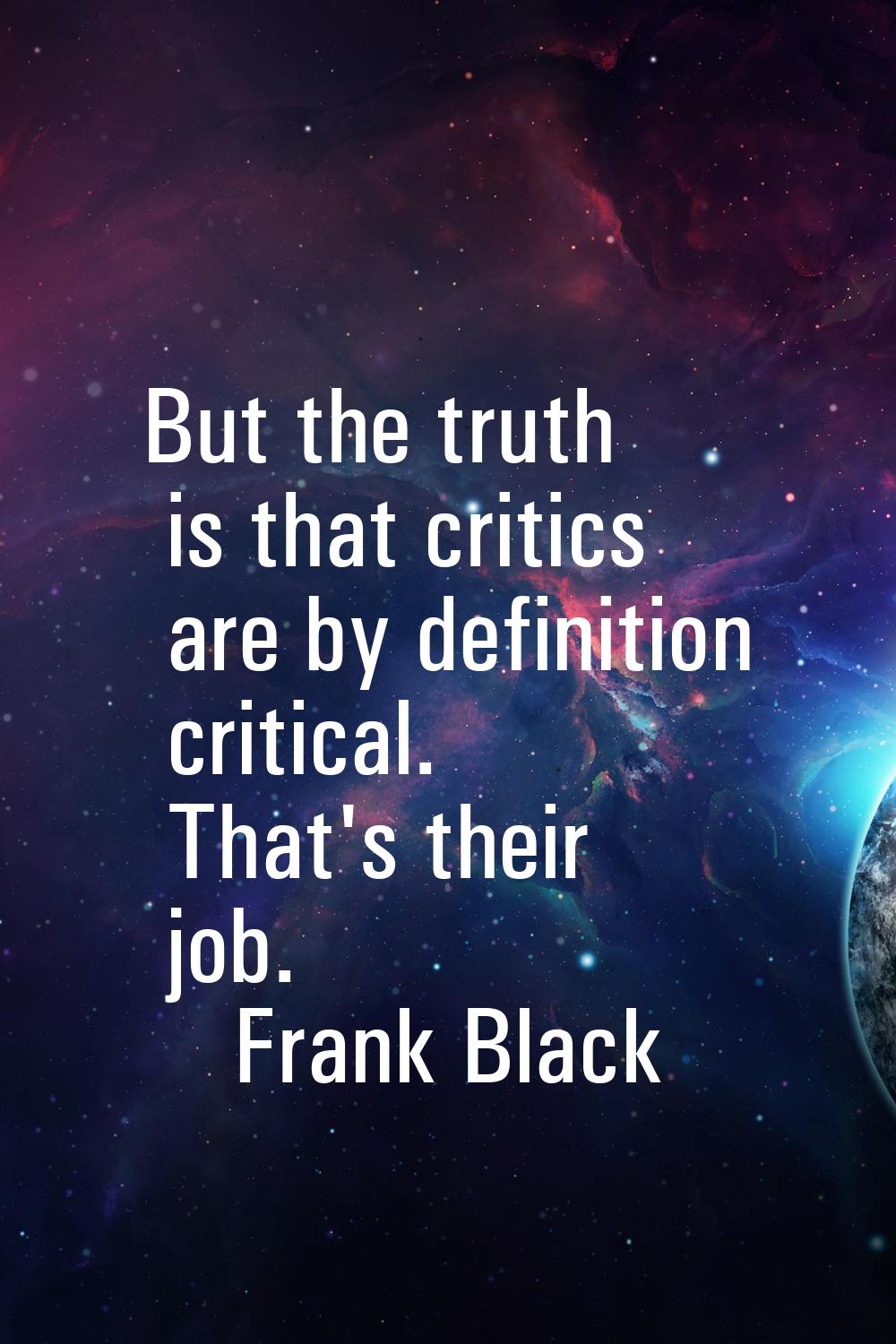 But the truth is that critics are by definition critical. That's their job.