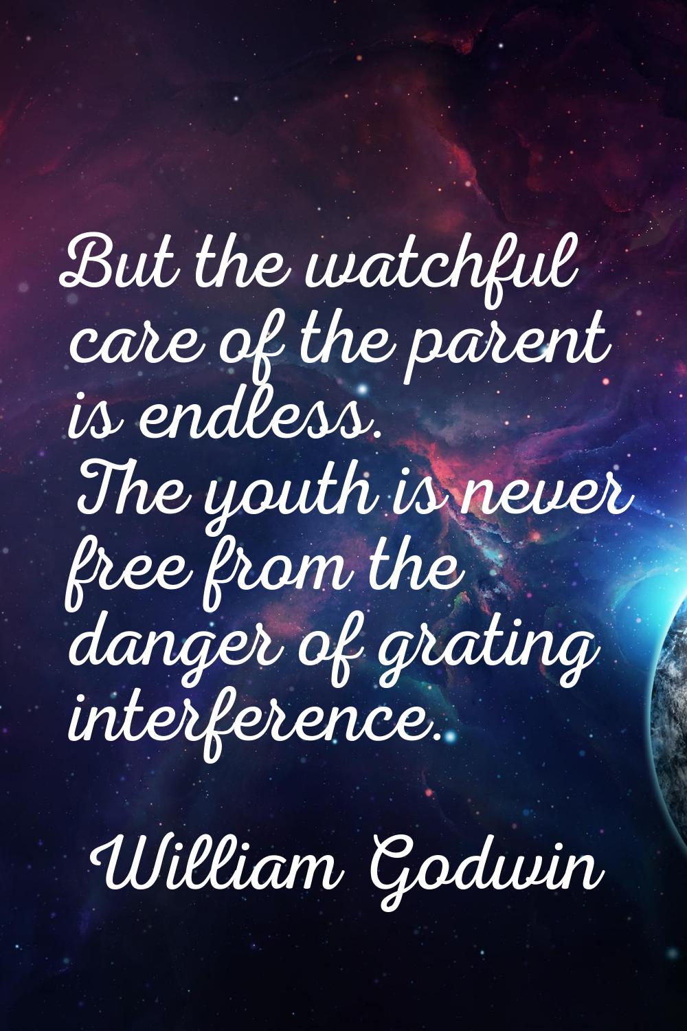 But the watchful care of the parent is endless. The youth is never free from the danger of grating 