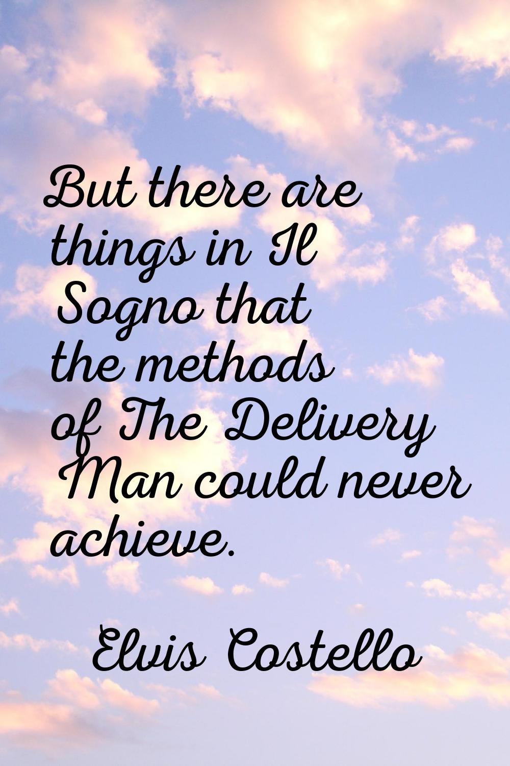 But there are things in Il Sogno that the methods of The Delivery Man could never achieve.