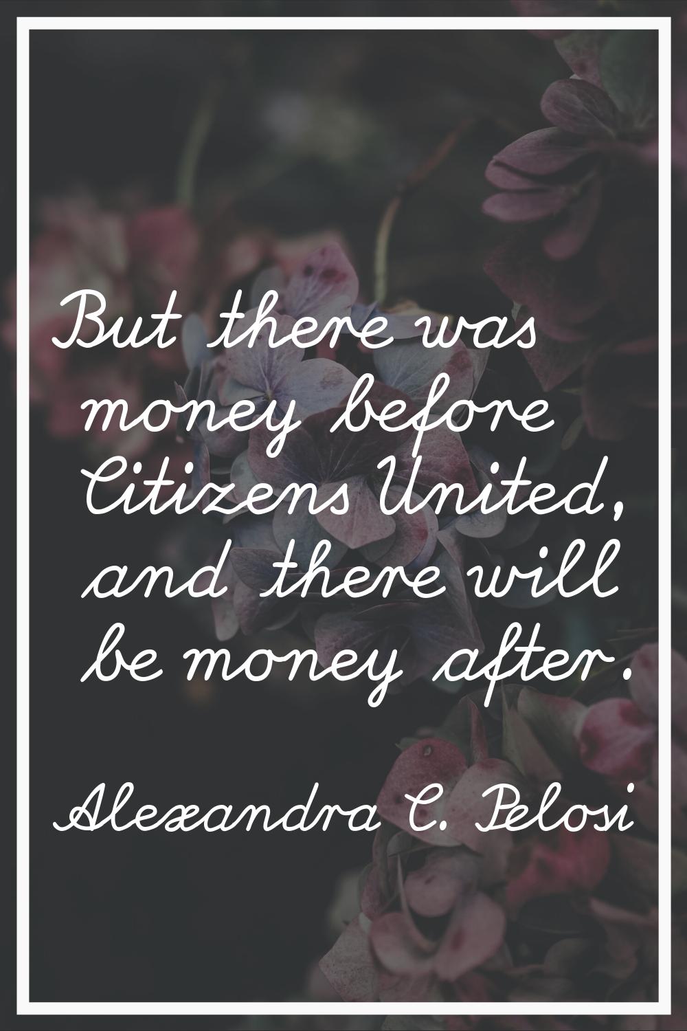 But there was money before Citizens United, and there will be money after.