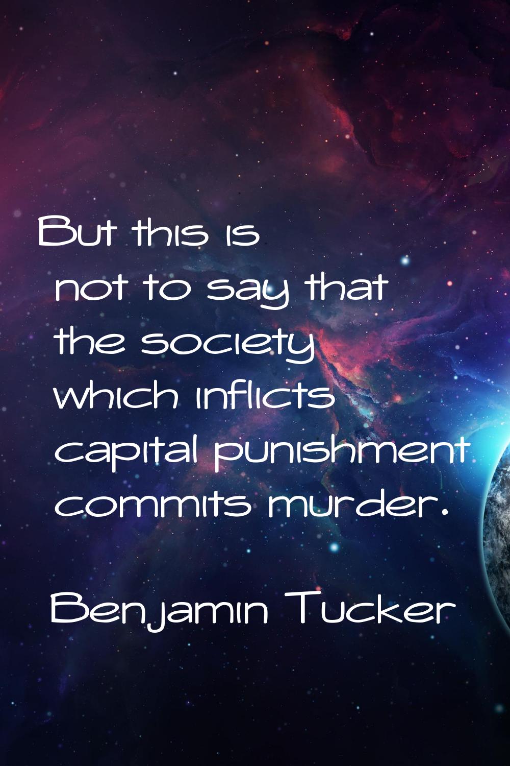 But this is not to say that the society which inflicts capital punishment commits murder.