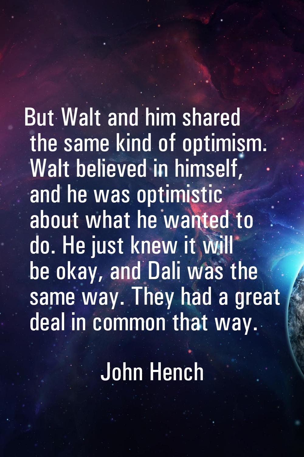 But Walt and him shared the same kind of optimism. Walt believed in himself, and he was optimistic 