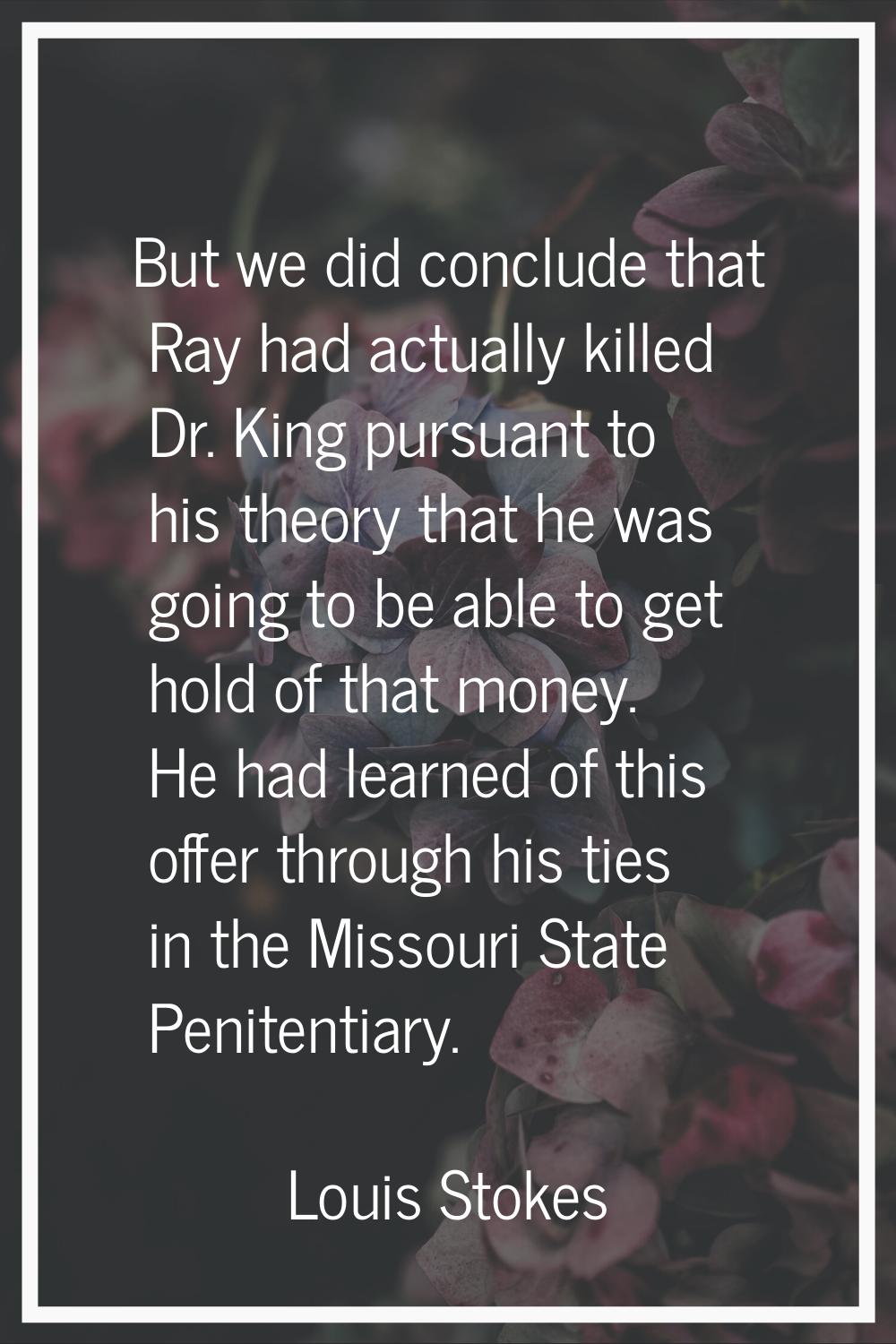 But we did conclude that Ray had actually killed Dr. King pursuant to his theory that he was going 