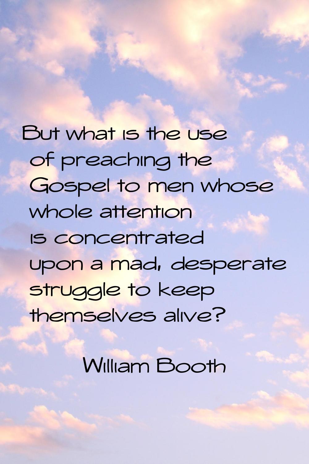 But what is the use of preaching the Gospel to men whose whole attention is concentrated upon a mad