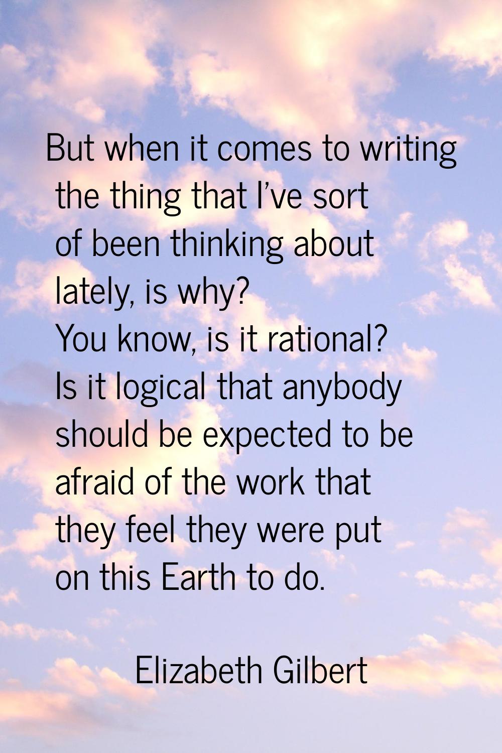 But when it comes to writing the thing that I've sort of been thinking about lately, is why? You kn