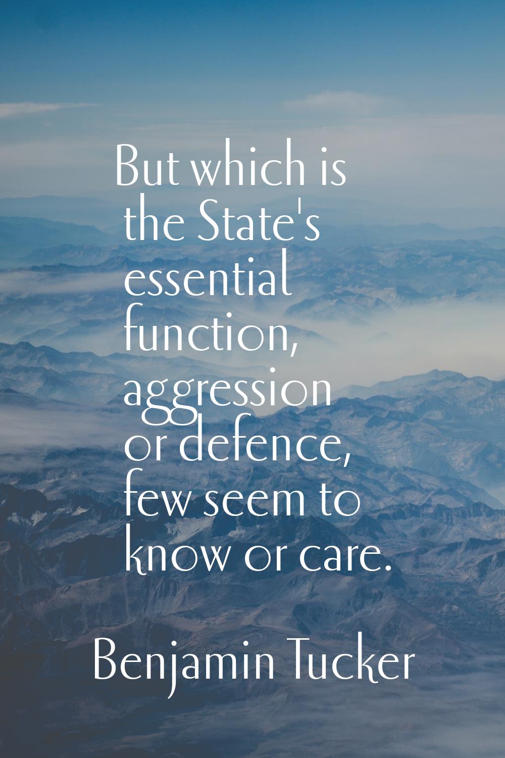 But which is the State's essential function, aggression or defence, few seem to know or care.