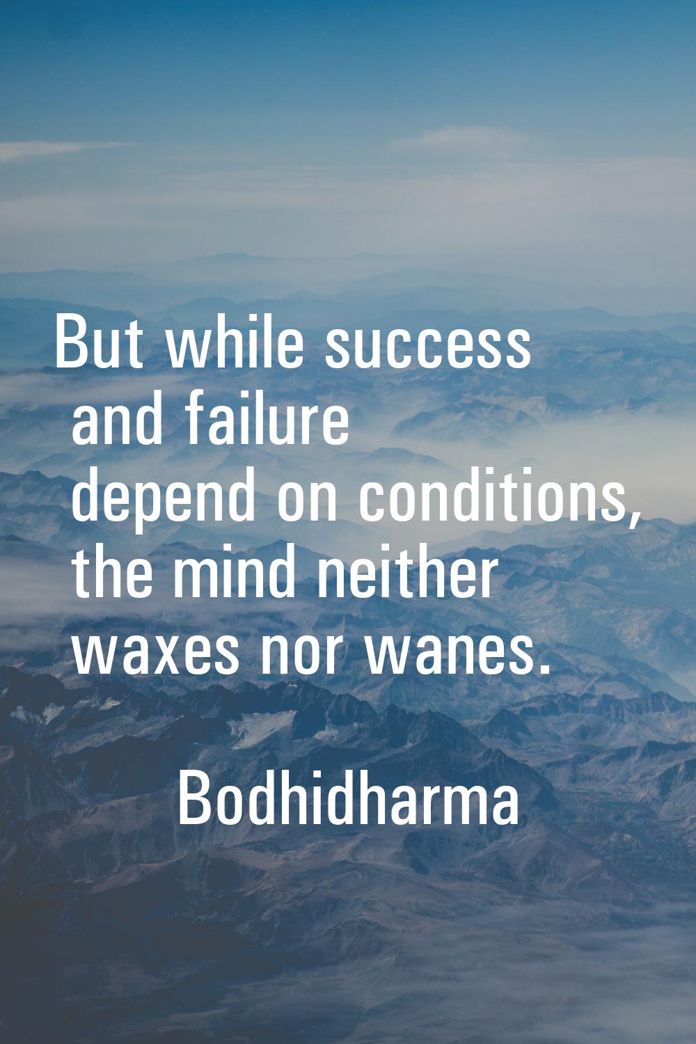 But while success and failure depend on conditions, the mind neither waxes nor wanes.
