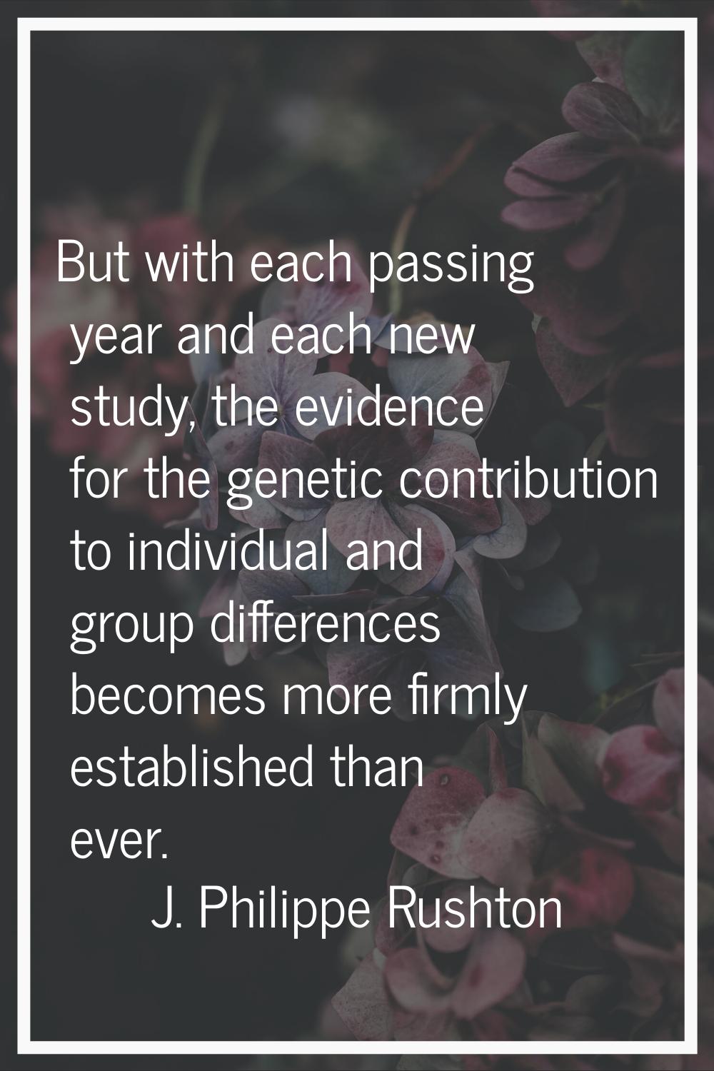But with each passing year and each new study, the evidence for the genetic contribution to individ