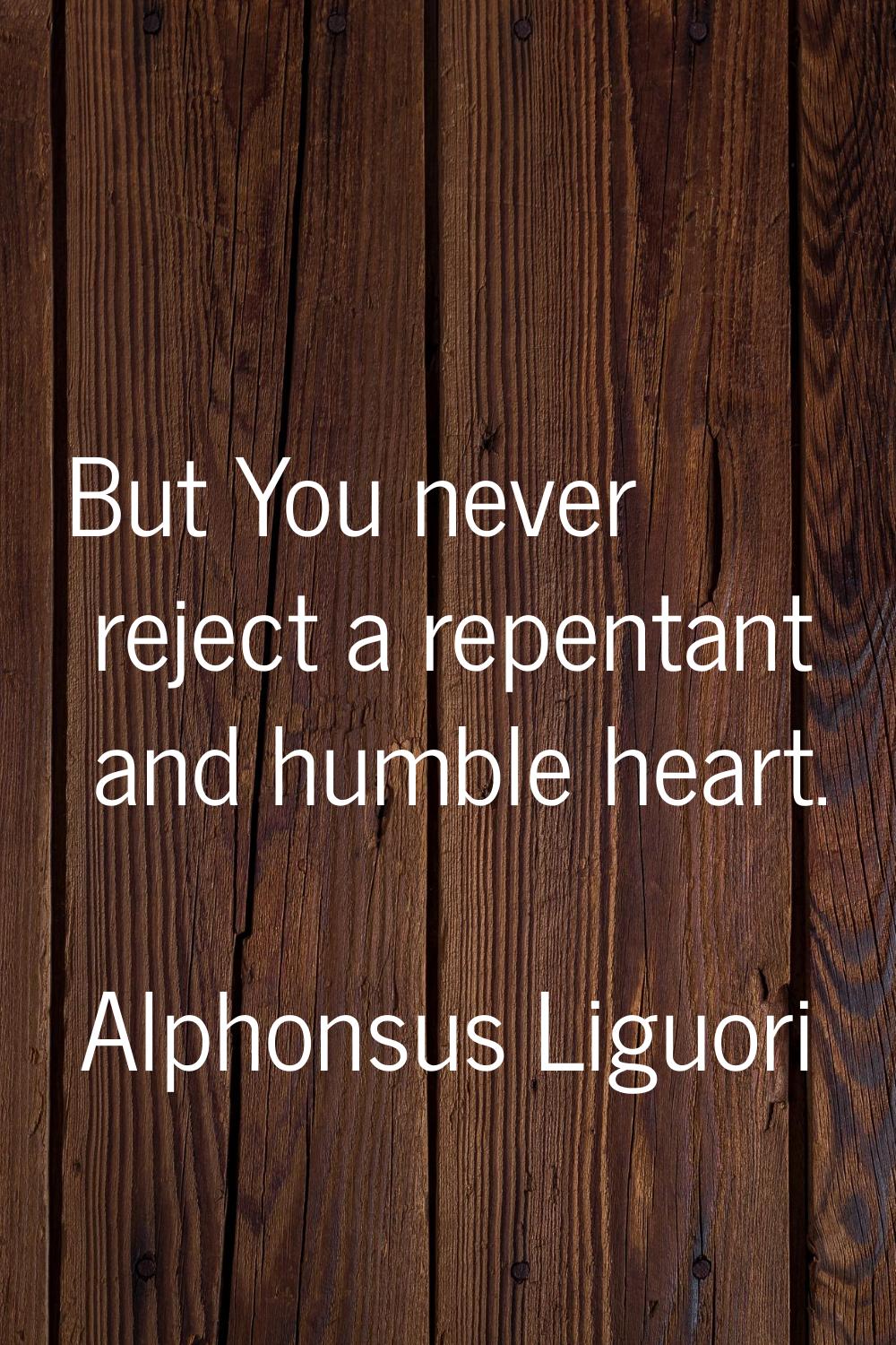 But You never reject a repentant and humble heart.