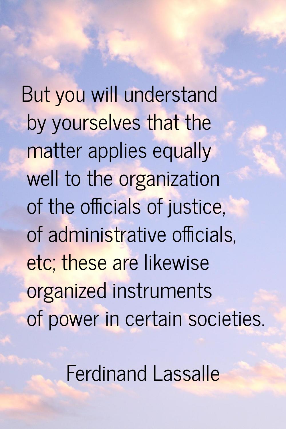But you will understand by yourselves that the matter applies equally well to the organization of t