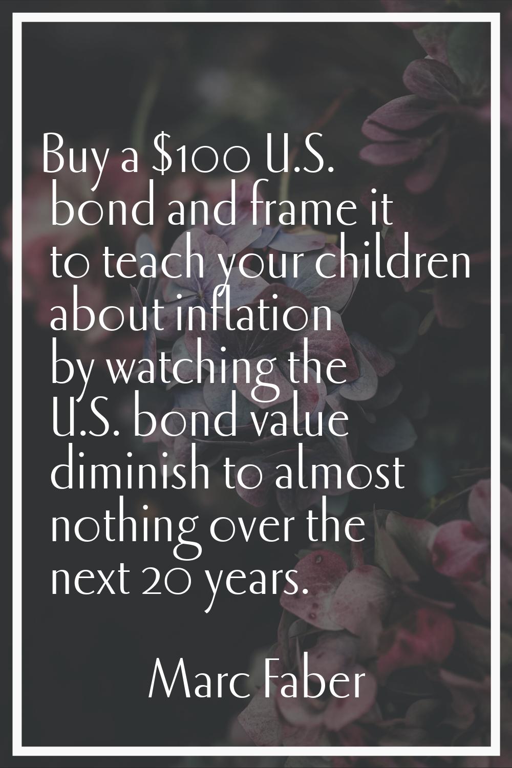Buy a $100 U.S. bond and frame it to teach your children about inflation by watching the U.S. bond 