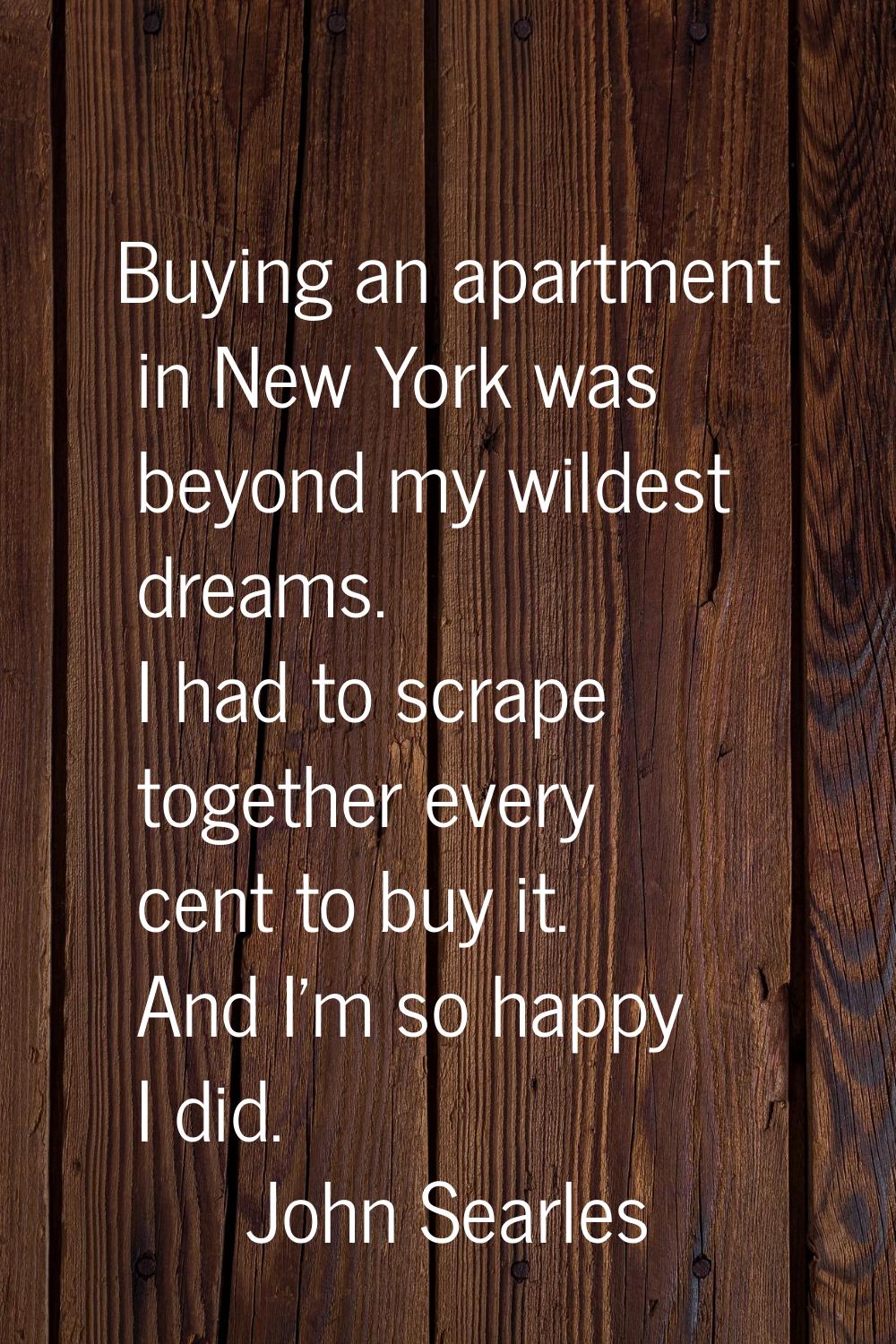 Buying an apartment in New York was beyond my wildest dreams. I had to scrape together every cent t