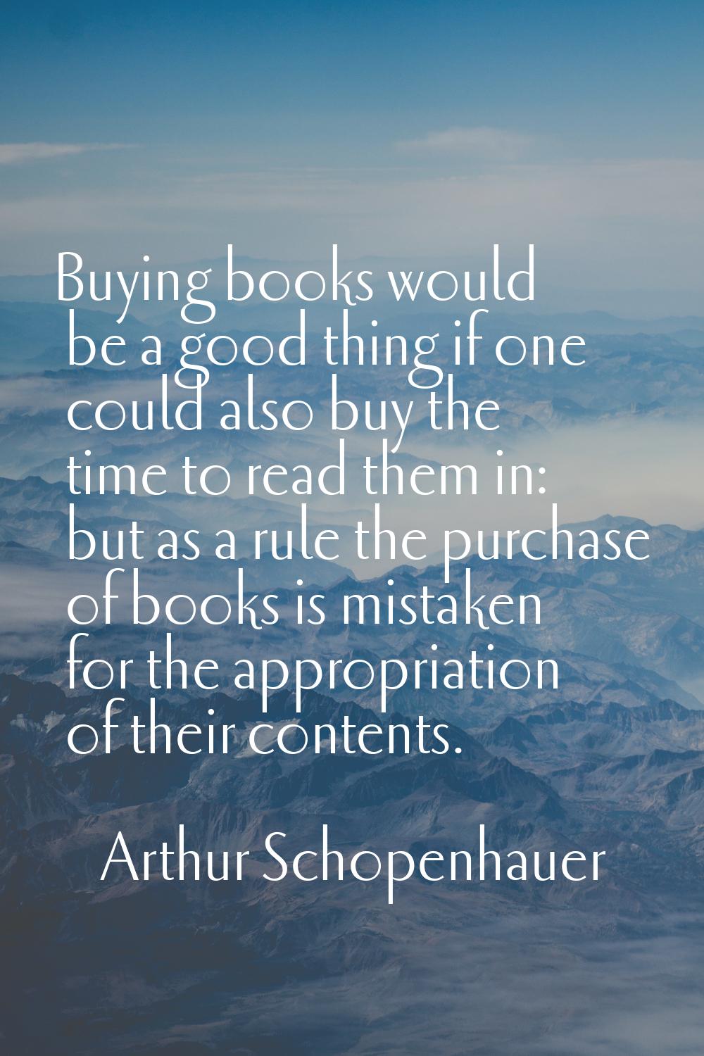 Buying books would be a good thing if one could also buy the time to read them in: but as a rule th