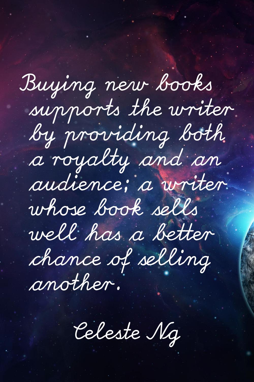Buying new books supports the writer by providing both a royalty and an audience; a writer whose bo