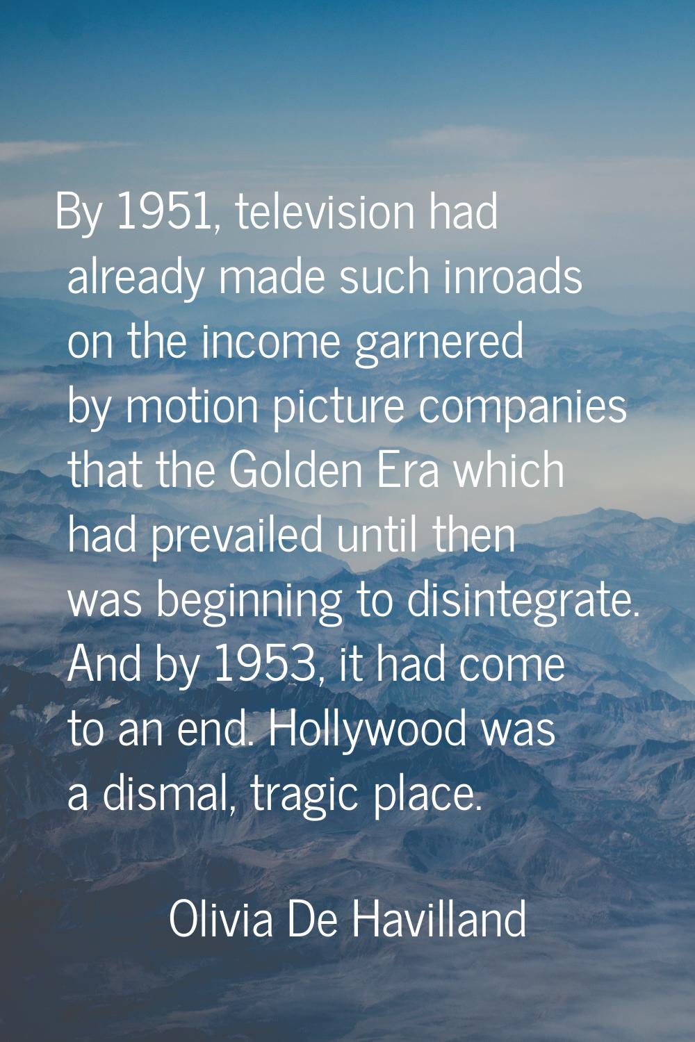 By 1951, television had already made such inroads on the income garnered by motion picture companie