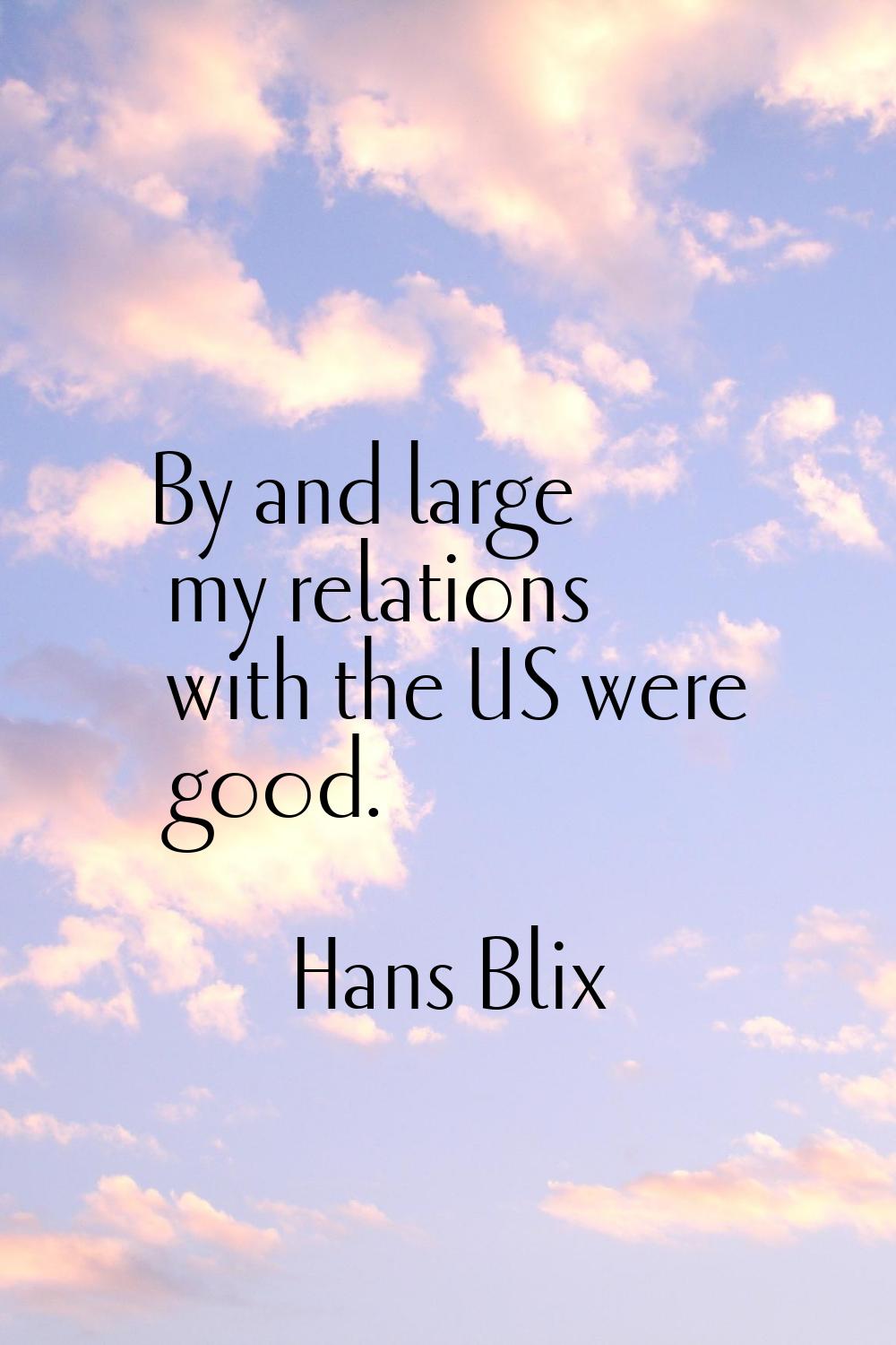 By and large my relations with the US were good.
