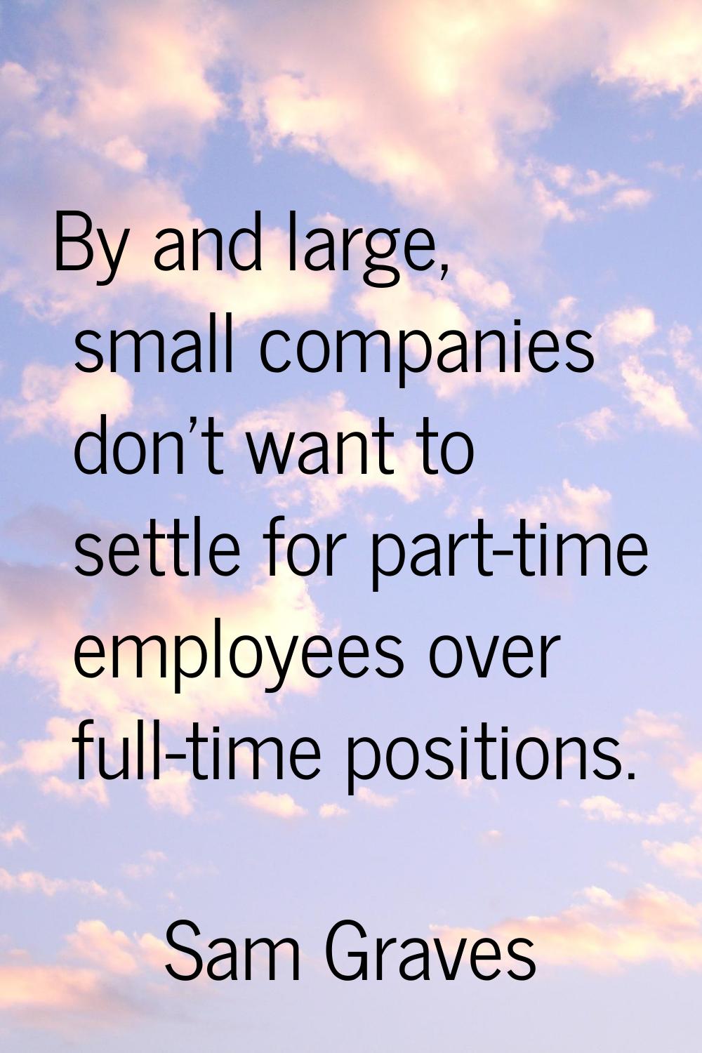 By and large, small companies don't want to settle for part-time employees over full-time positions