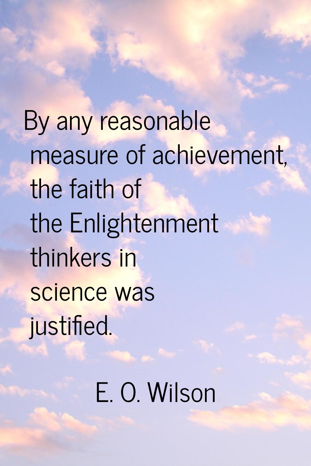 By any reasonable measure of achievement, the faith of the Enlightenment thinkers in science was ju