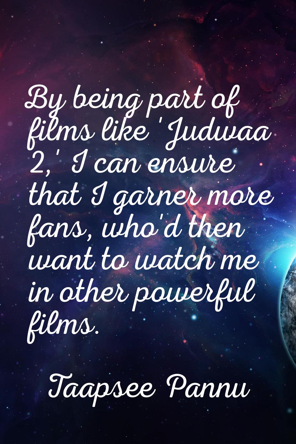 By being part of films like 'Judwaa 2,' I can ensure that I garner more fans, who'd then want to wa