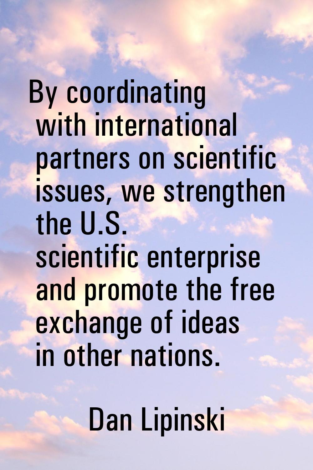 By coordinating with international partners on scientific issues, we strengthen the U.S. scientific