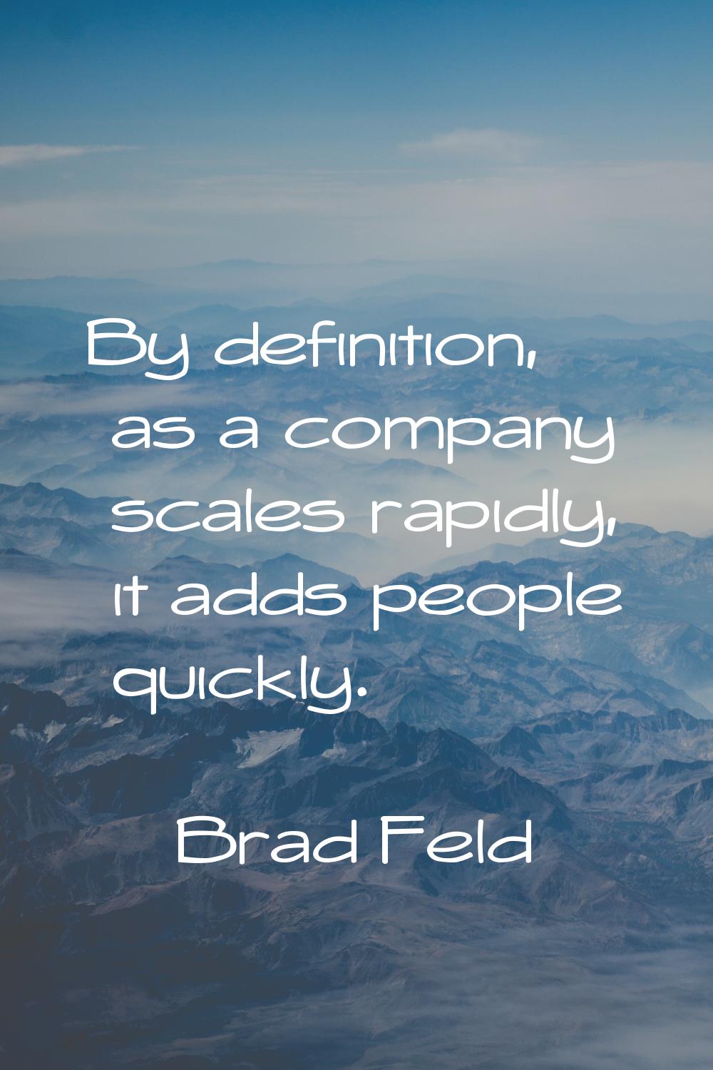 By definition, as a company scales rapidly, it adds people quickly.