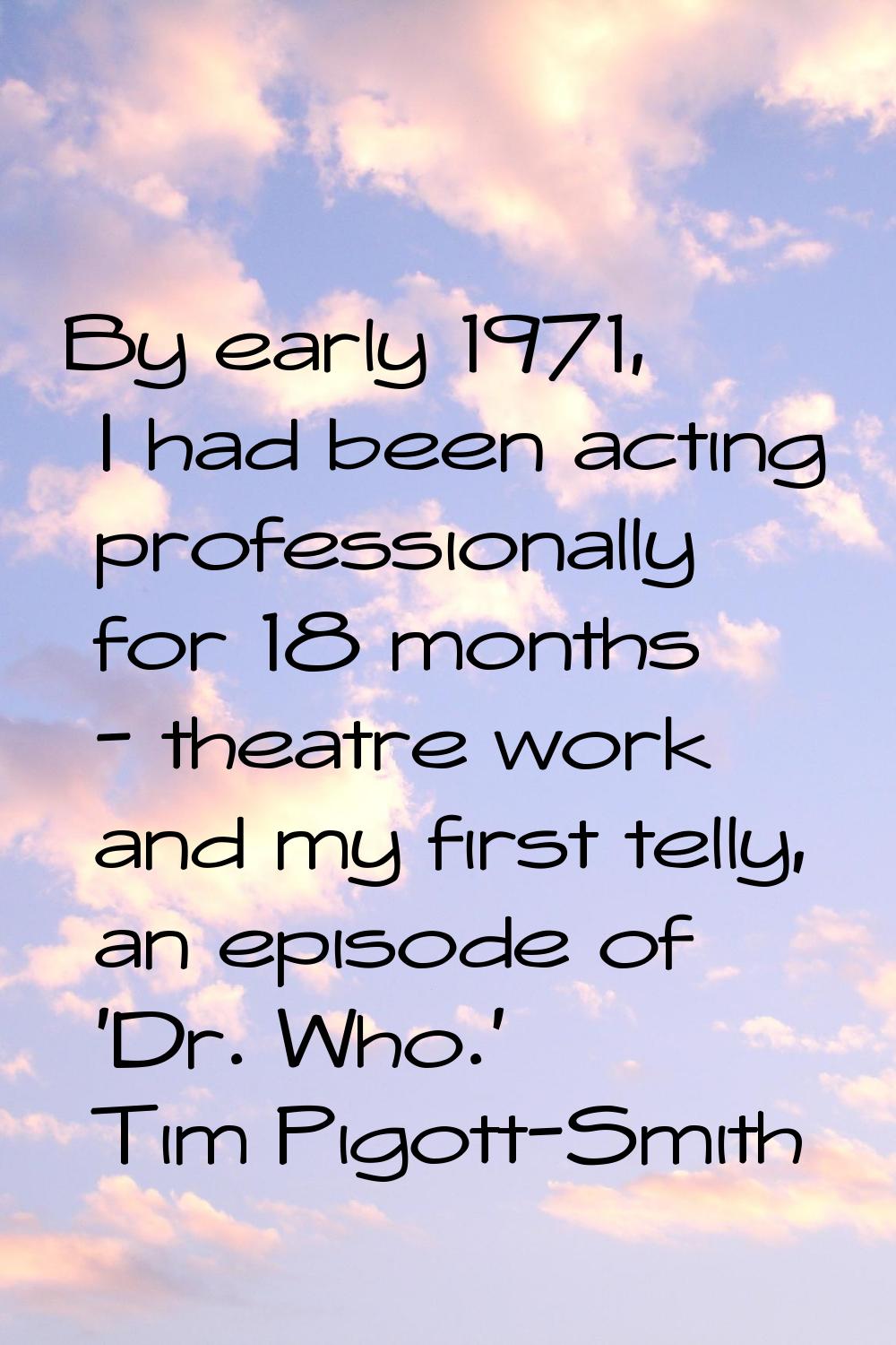 By early 1971, I had been acting professionally for 18 months - theatre work and my first telly, an