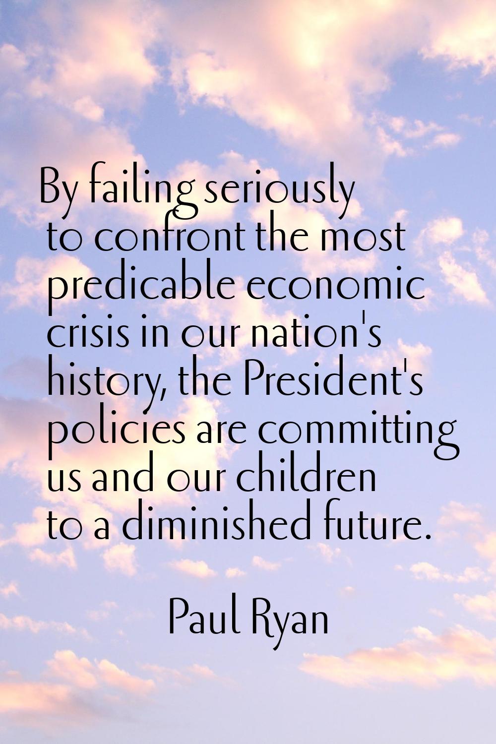 By failing seriously to confront the most predicable economic crisis in our nation's history, the P
