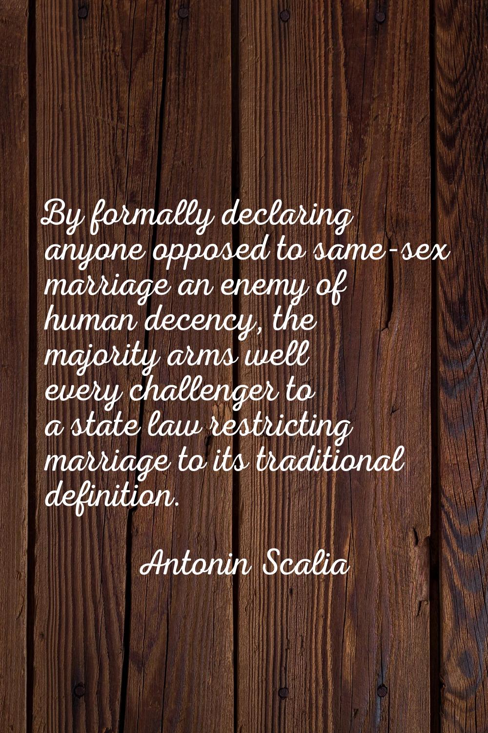 By formally declaring anyone opposed to same-sex marriage an enemy of human decency, the majority a