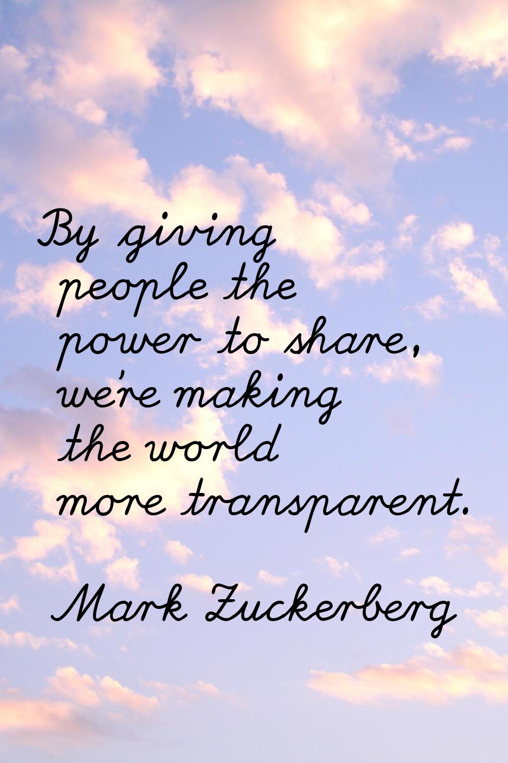 By giving people the power to share, we're making the world more transparent.