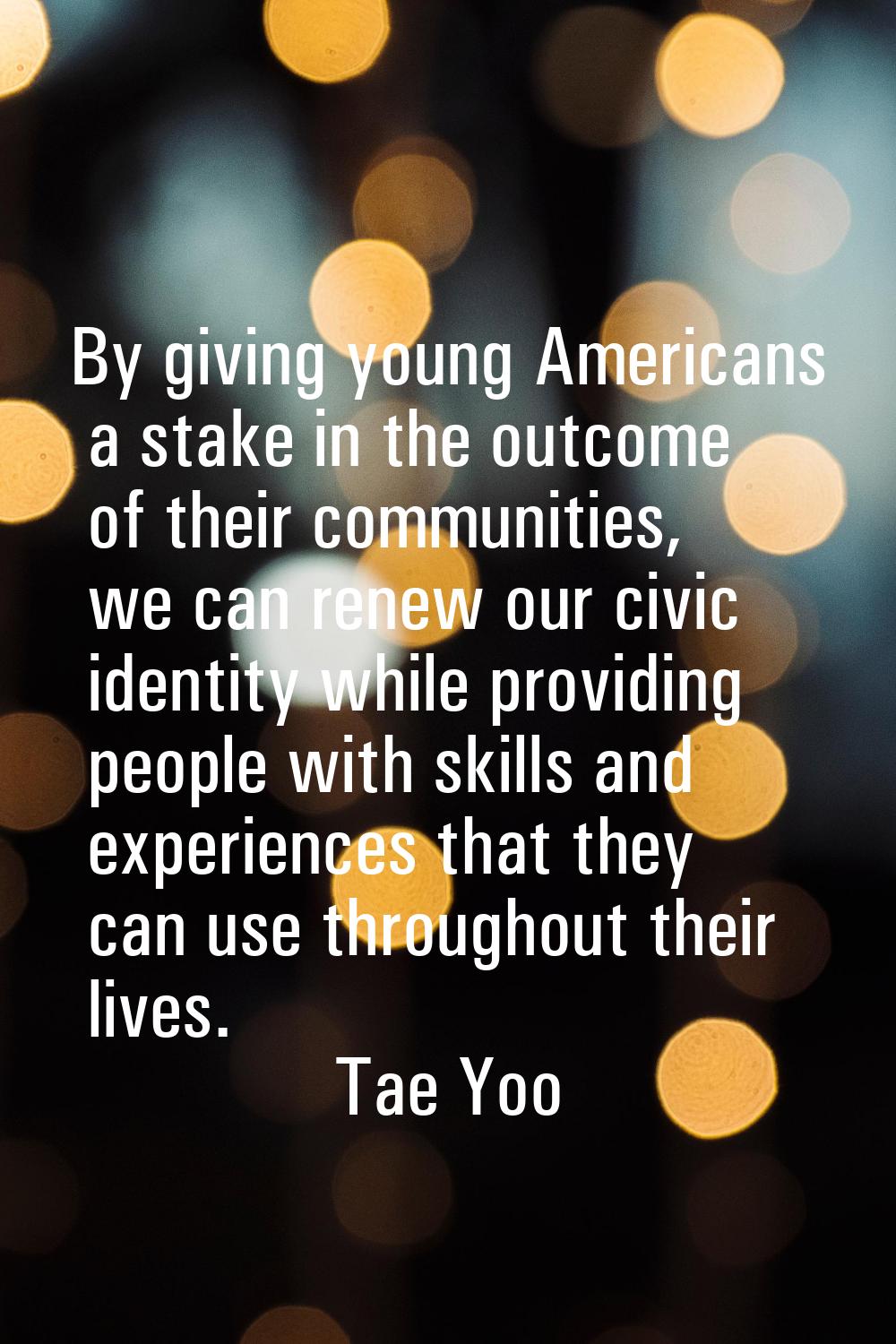 By giving young Americans a stake in the outcome of their communities, we can renew our civic ident