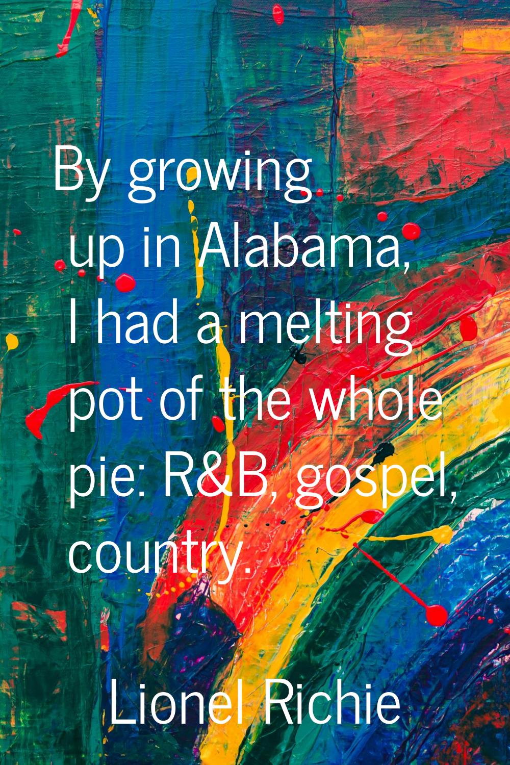 By growing up in Alabama, I had a melting pot of the whole pie: R&B, gospel, country.