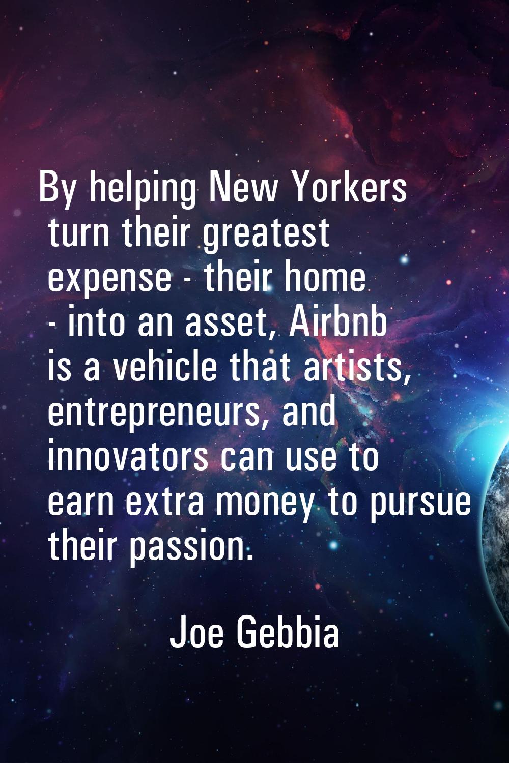 By helping New Yorkers turn their greatest expense - their home - into an asset, Airbnb is a vehicl