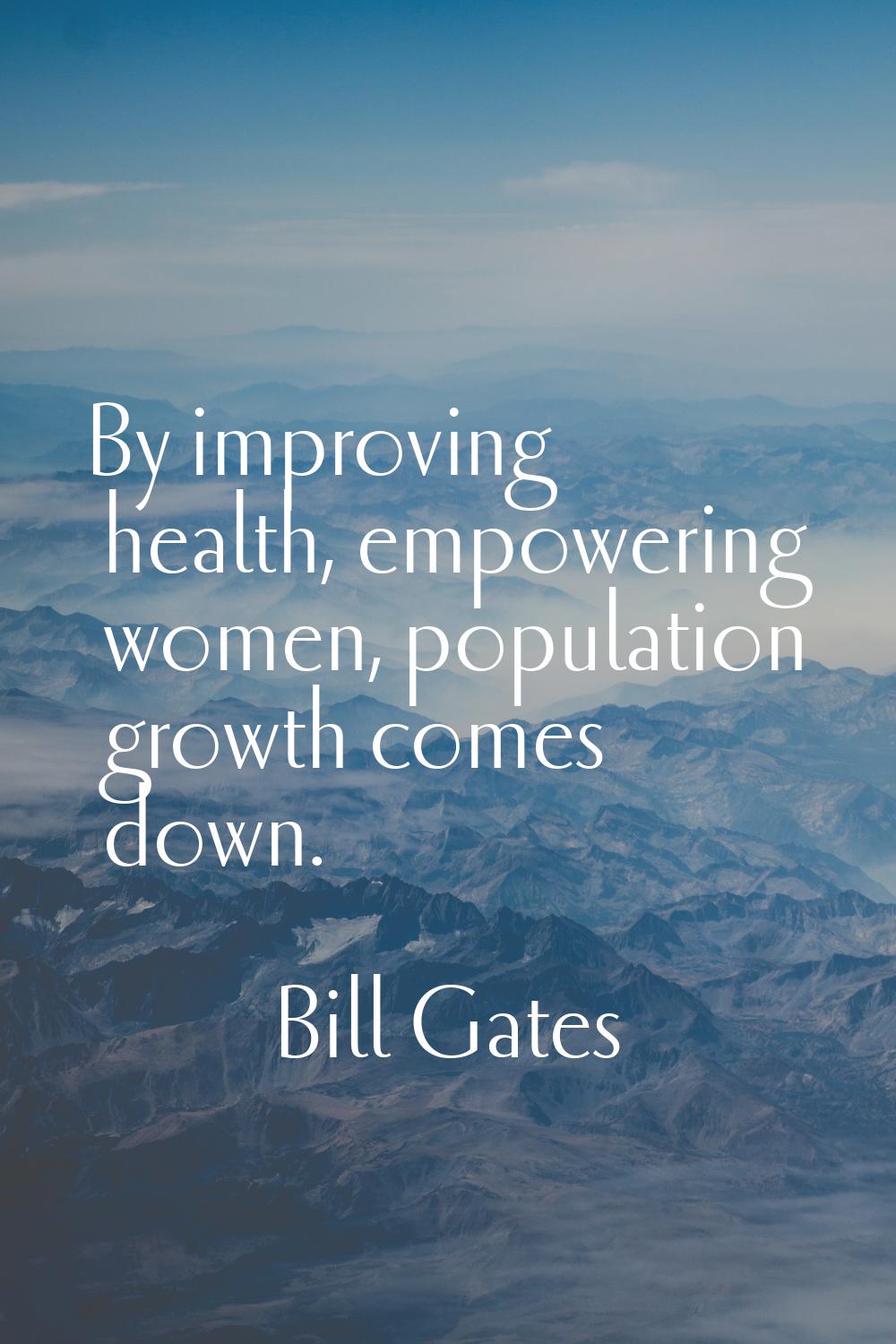 By improving health, empowering women, population growth comes down.