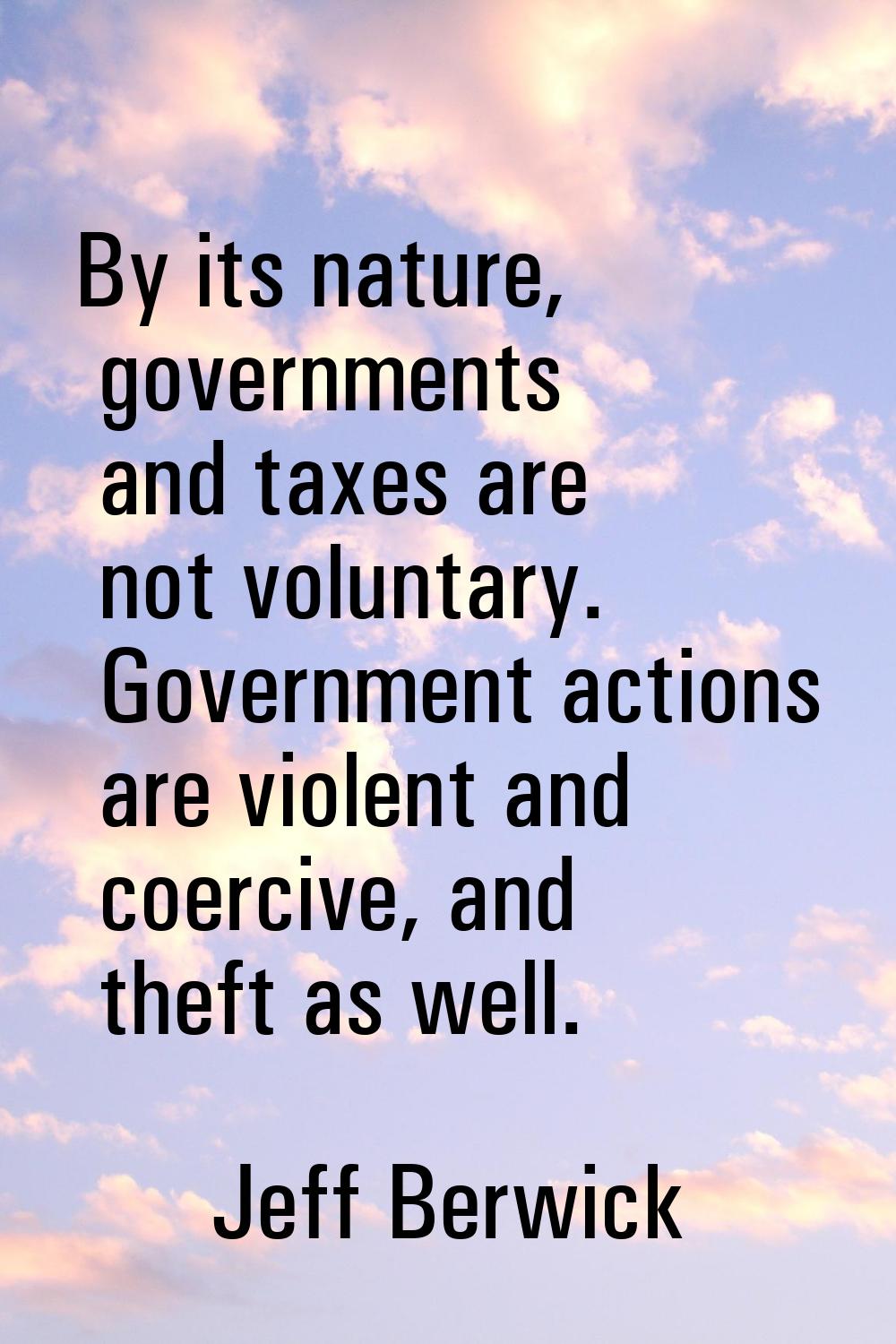 By its nature, governments and taxes are not voluntary. Government actions are violent and coercive