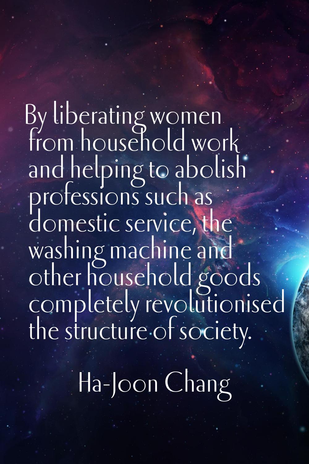 By liberating women from household work and helping to abolish professions such as domestic service