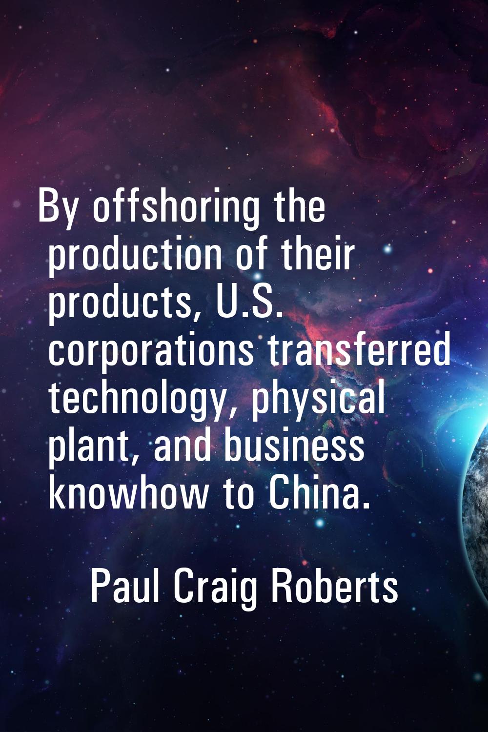 By offshoring the production of their products, U.S. corporations transferred technology, physical 
