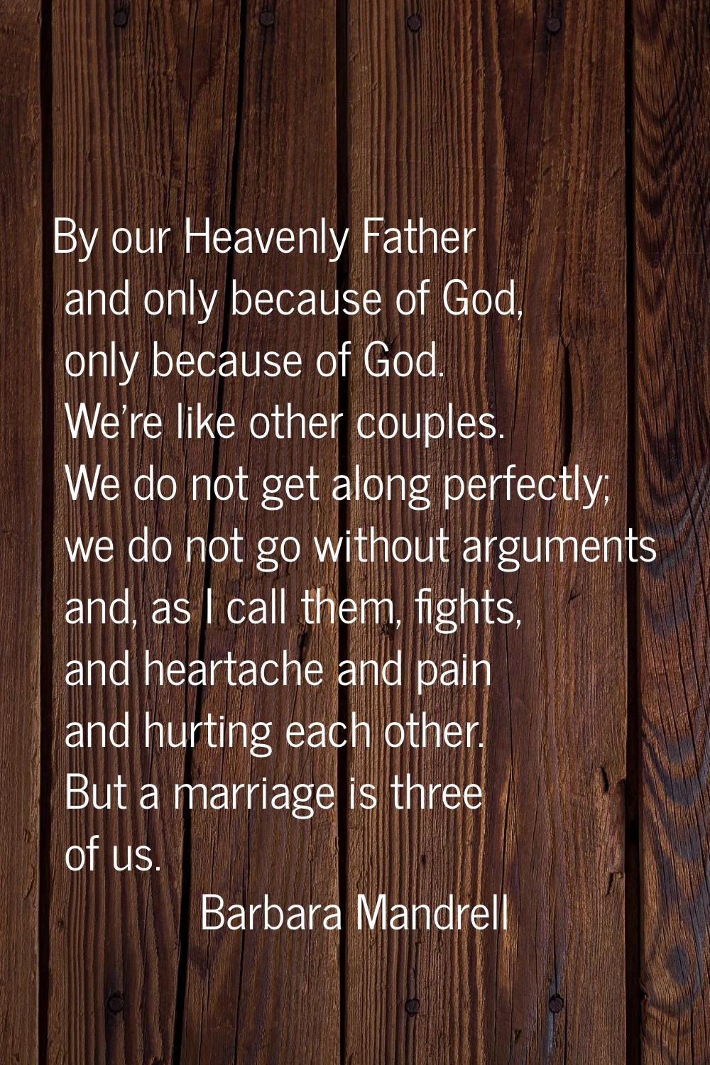 By our Heavenly Father and only because of God, only because of God. We're like other couples. We d