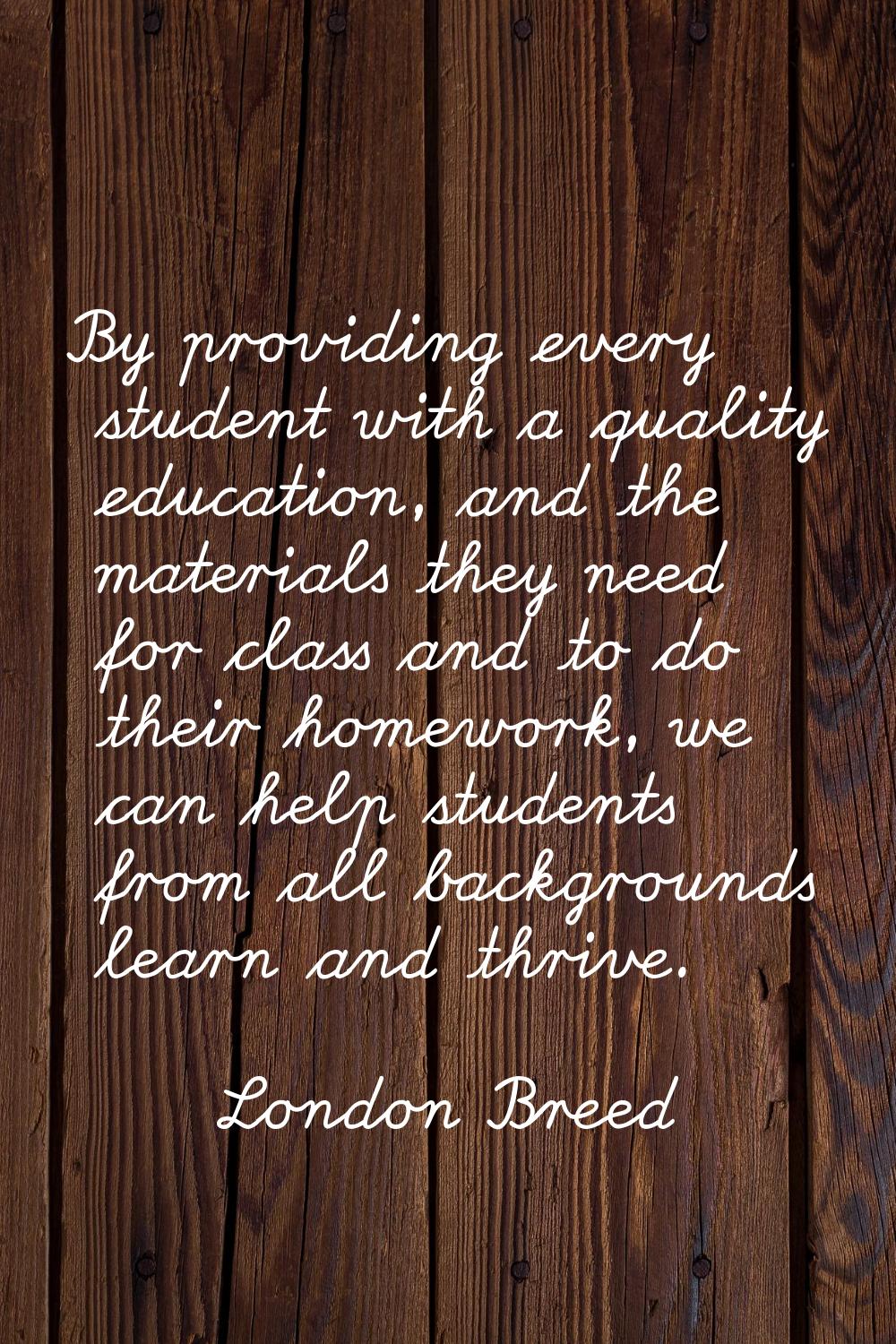 By providing every student with a quality education, and the materials they need for class and to d