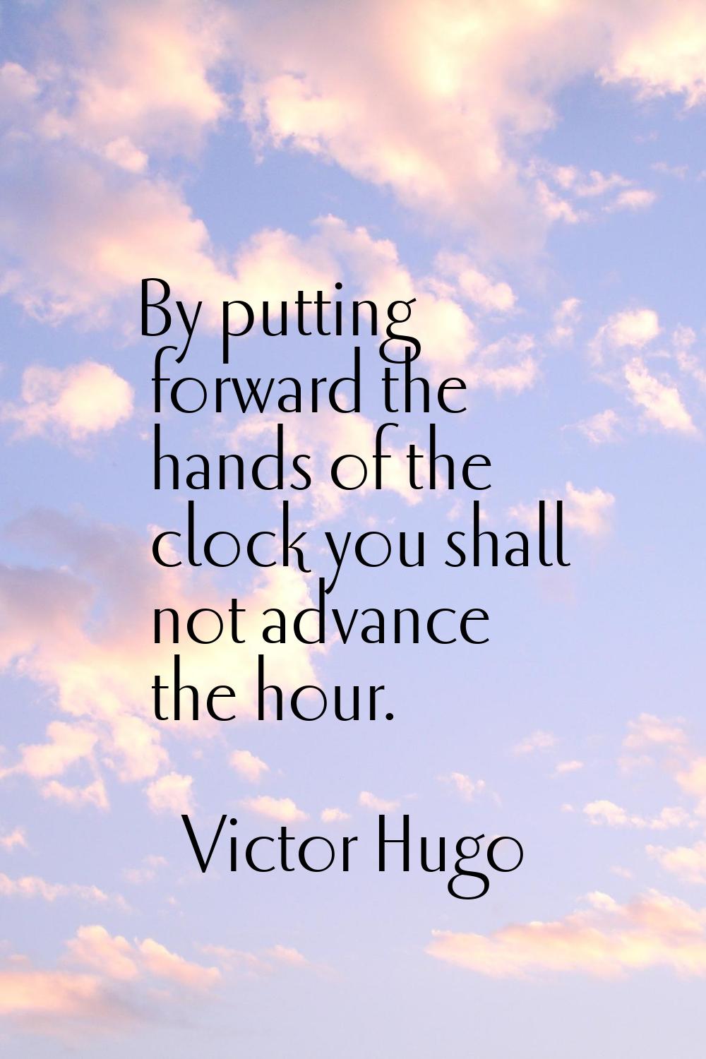 By putting forward the hands of the clock you shall not advance the hour.