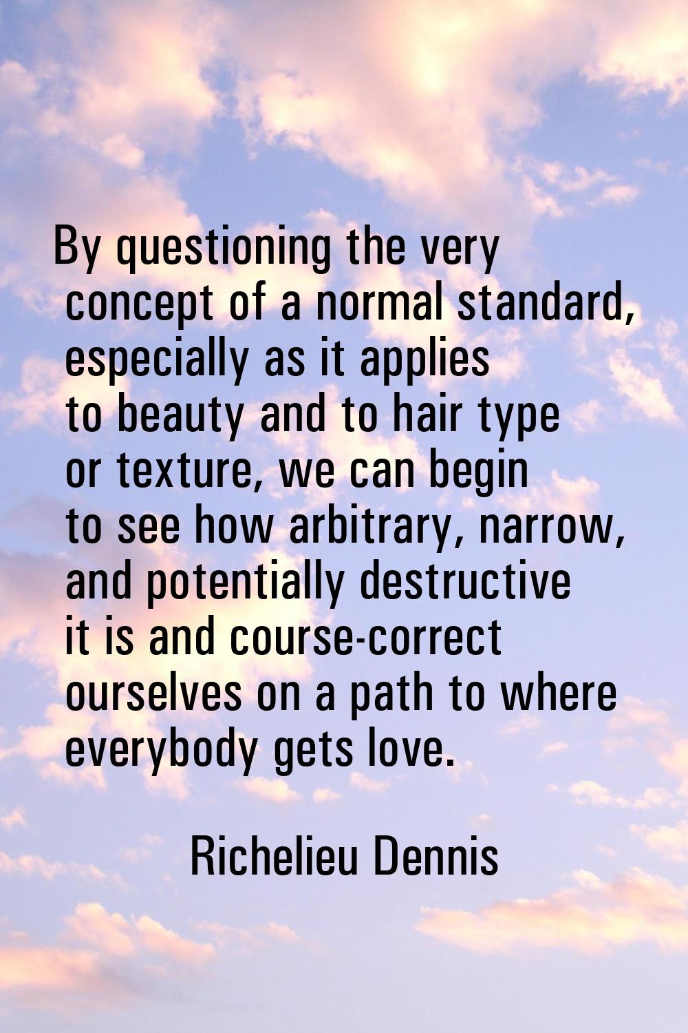 By questioning the very concept of a normal standard, especially as it applies to beauty and to hai