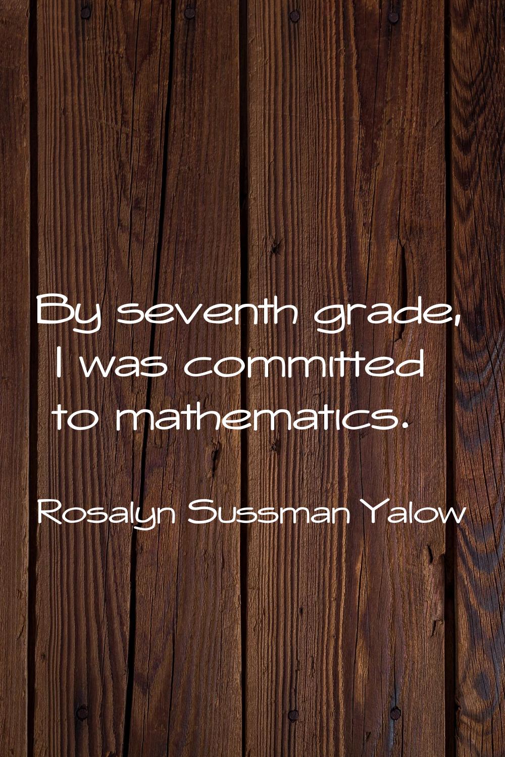 By seventh grade, I was committed to mathematics.