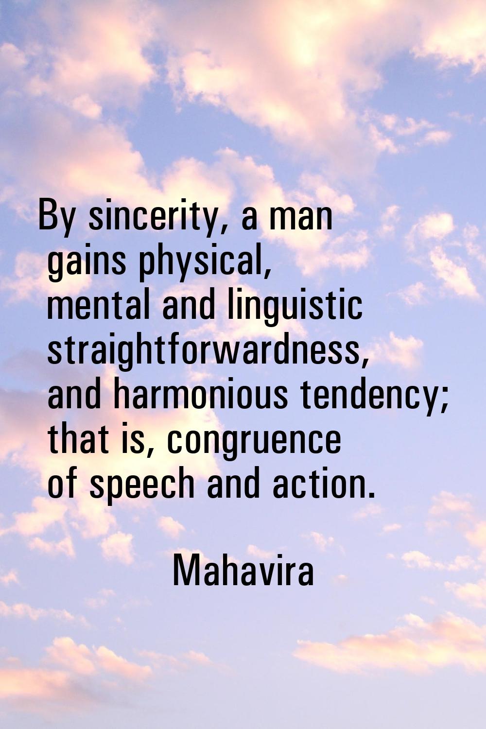 By sincerity, a man gains physical, mental and linguistic straightforwardness, and harmonious tende