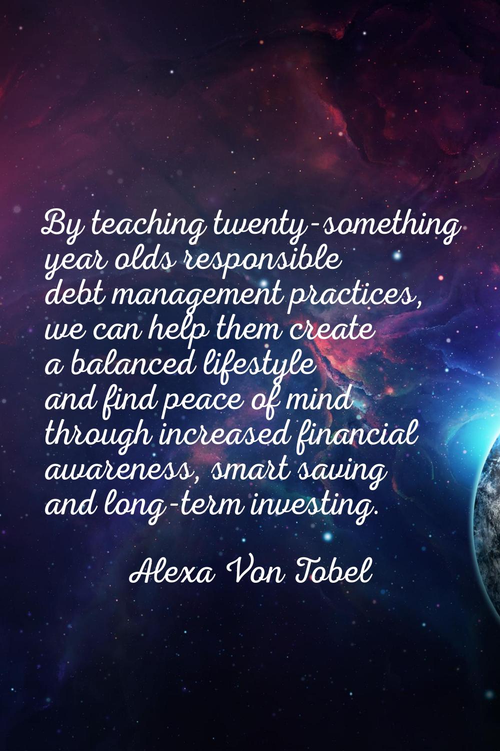 By teaching twenty-something year olds responsible debt management practices, we can help them crea