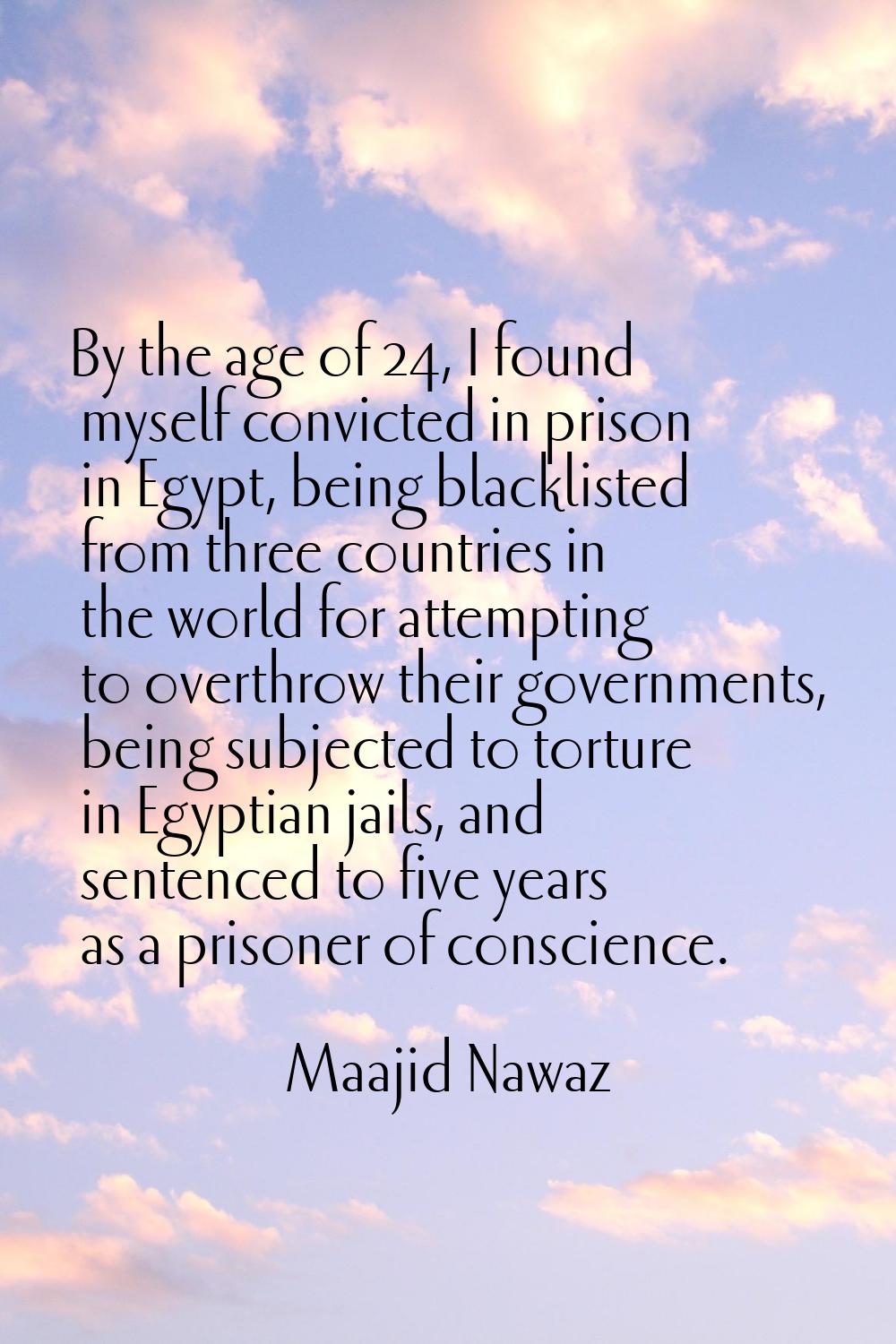 By the age of 24, I found myself convicted in prison in Egypt, being blacklisted from three countri
