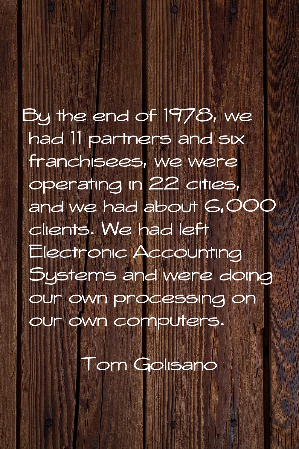 By the end of 1978, we had 11 partners and six franchisees, we were operating in 22 cities, and we 