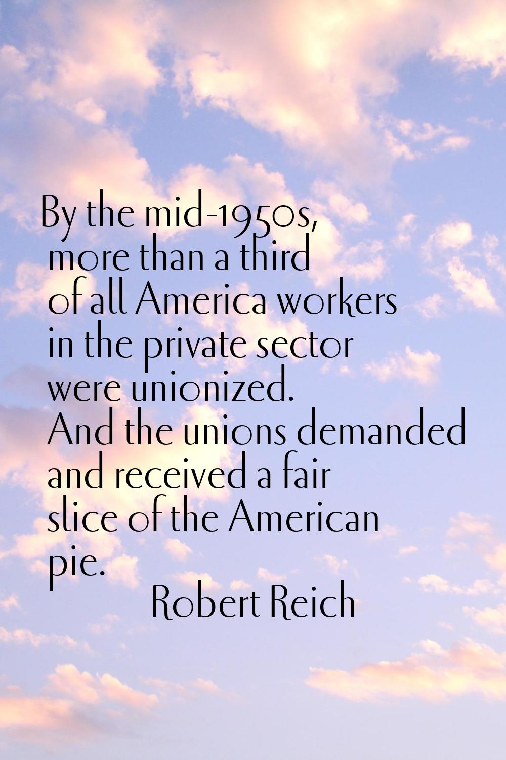 By the mid-1950s, more than a third of all America workers in the private sector were unionized. An