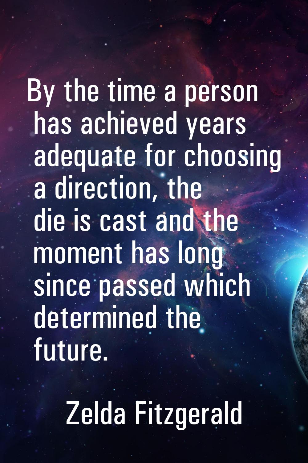 By the time a person has achieved years adequate for choosing a direction, the die is cast and the 