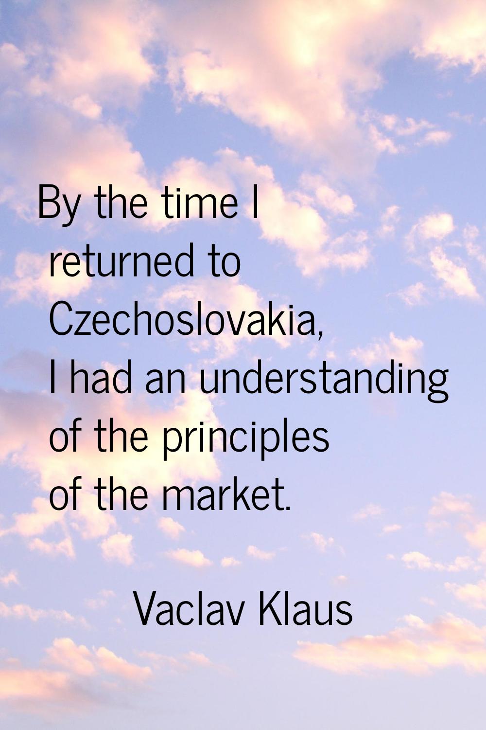 By the time I returned to Czechoslovakia, I had an understanding of the principles of the market.